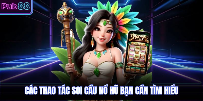Các thao tác soi cầu nổ hũ bạn cần tìm hiểu